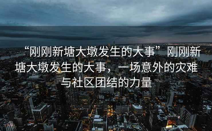 “剛剛新塘大墩發(fā)生的大事”剛剛新塘大墩發(fā)生的大事，一場意外的災難與社區(qū)團結的力量