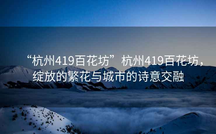 “杭州419百花坊”杭州419百花坊，綻放的繁花與城市的詩意交融