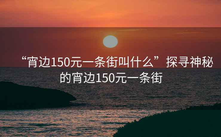 “宵邊150元一條街叫什么”探尋神秘的宵邊150元一條街