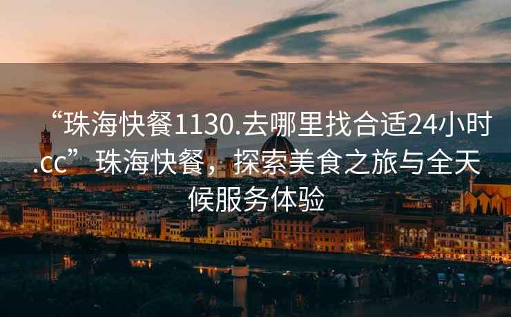 “珠?？觳?130.去哪里找合適24小時.cc”珠海快餐，探索美食之旅與全天候服務體驗
