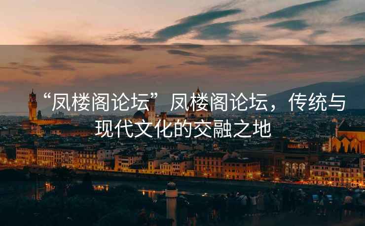 “鳳樓閣論壇”鳳樓閣論壇，傳統(tǒng)與現(xiàn)代文化的交融之地