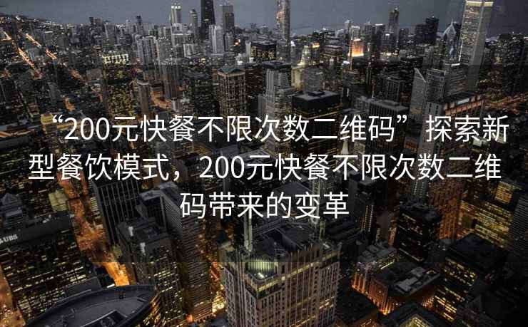 “200元快餐不限次數(shù)二維碼”探索新型餐飲模式，200元快餐不限次數(shù)二維碼帶來的變革