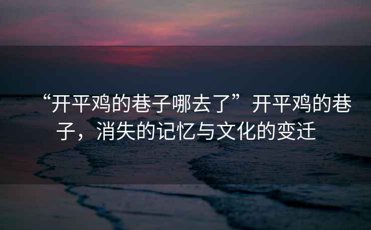 “開平雞的巷子哪去了”開平雞的巷子，消失的記憶與文化的變遷