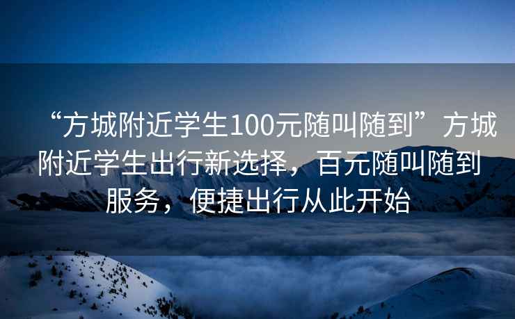 “方城附近學(xué)生100元隨叫隨到”方城附近學(xué)生出行新選擇，百元隨叫隨到服務(wù)，便捷出行從此開始