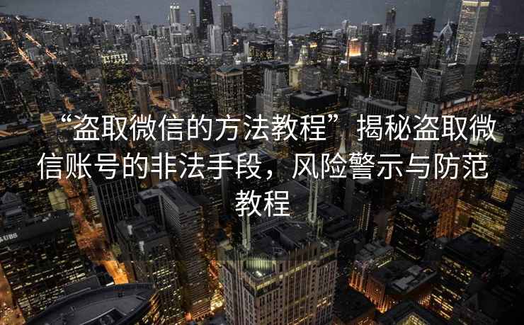 “盜取微信的方法教程”揭秘盜取微信賬號(hào)的非法手段，風(fēng)險(xiǎn)警示與防范教程