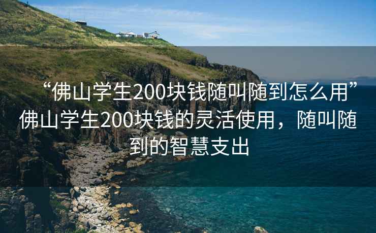 “佛山學生200塊錢隨叫隨到怎么用”佛山學生200塊錢的靈活使用，隨叫隨到的智慧支出