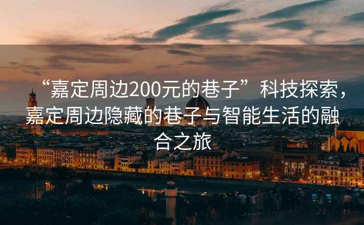 “嘉定周邊200元的巷子”科技探索，嘉定周邊隱藏的巷子與智能生活的融合之旅