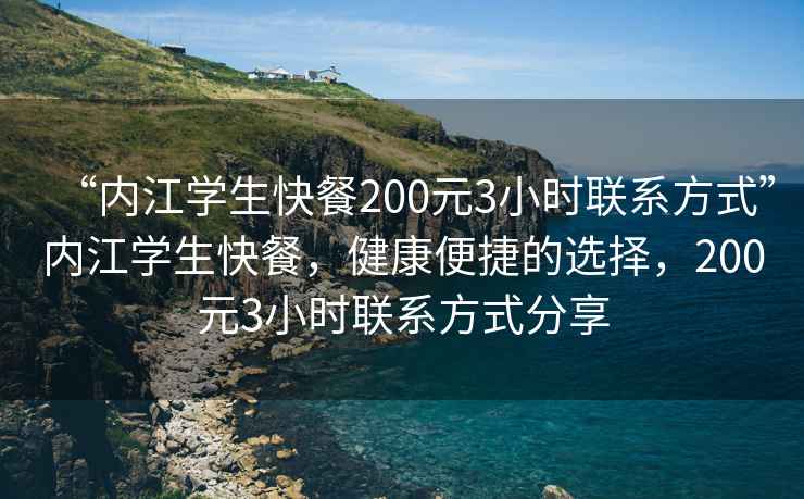 “內(nèi)江學生快餐200元3小時聯(lián)系方式”內(nèi)江學生快餐，健康便捷的選擇，200元3小時聯(lián)系方式分享