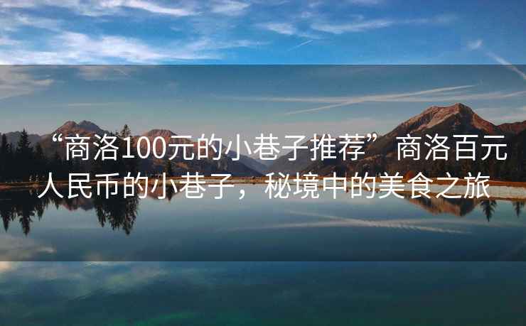“商洛100元的小巷子推薦”商洛百元人民幣的小巷子，秘境中的美食之旅