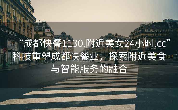 “成都快餐1130.附近美女24小時.cc”科技重塑成都快餐業(yè)，探索附近美食與智能服務(wù)的融合