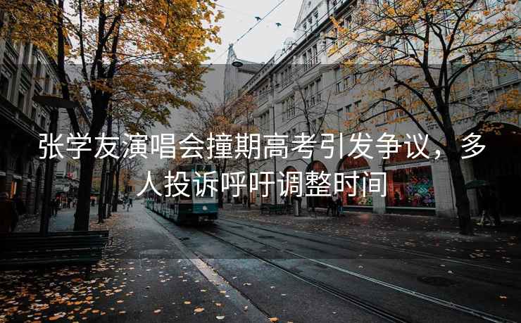 張學(xué)友演唱會(huì)撞期高考引發(fā)爭(zhēng)議，多人投訴呼吁調(diào)整時(shí)間