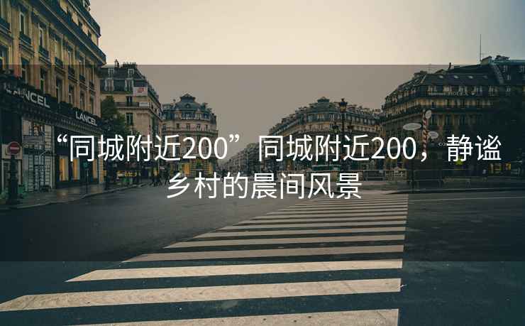 “同城附近200”同城附近200，靜謐鄉(xiāng)村的晨間風(fēng)景