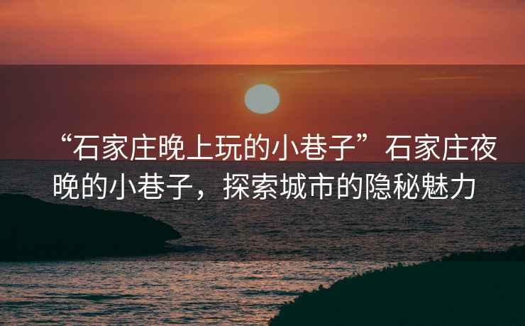 “石家莊晚上玩的小巷子”石家莊夜晚的小巷子，探索城市的隱秘魅力