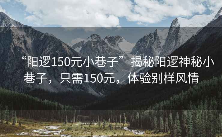“陽邏150元小巷子”揭秘陽邏神秘小巷子，只需150元，體驗別樣風情