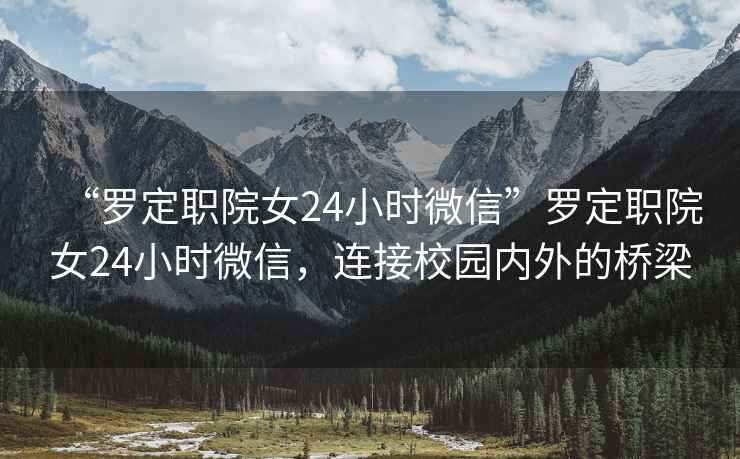 “羅定職院女24小時微信”羅定職院女24小時微信，連接校園內外的橋梁