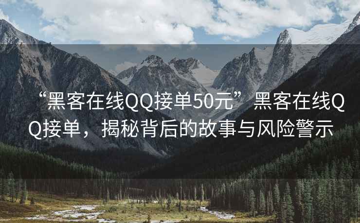 “黑客在線QQ接單50元”黑客在線QQ接單，揭秘背后的故事與風(fēng)險(xiǎn)警示