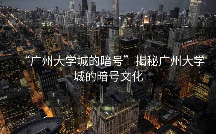 “廣州大學(xué)城的暗號”揭秘廣州大學(xué)城的暗號文化