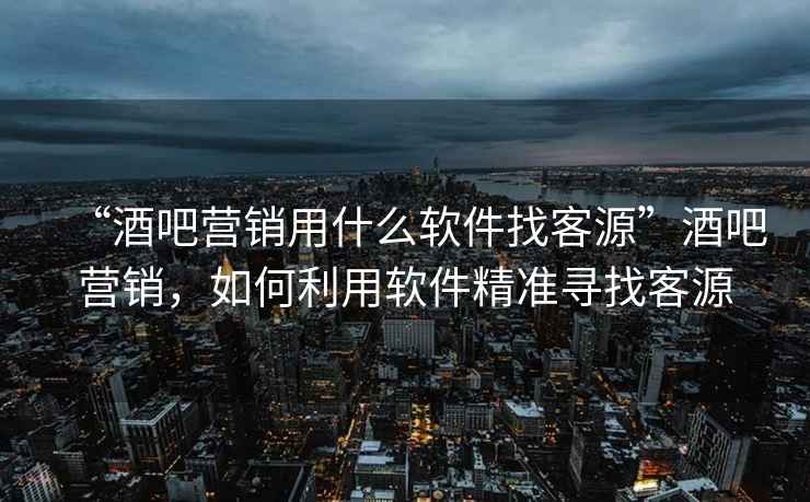 “酒吧營(yíng)銷用什么軟件找客源”酒吧營(yíng)銷，如何利用軟件精準(zhǔn)尋找客源