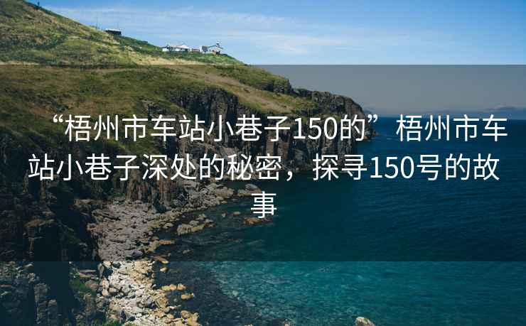 “梧州市車站小巷子150的”梧州市車站小巷子深處的秘密，探尋150號(hào)的故事