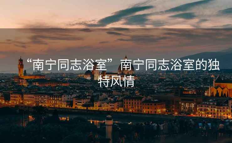 “南寧同志浴室”南寧同志浴室的獨特風(fēng)情