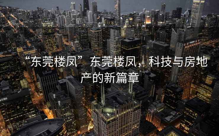 “東莞樓鳳”東莞樓鳳，科技與房地產(chǎn)的新篇章