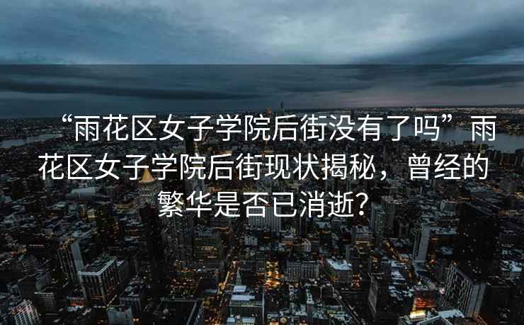 “雨花區(qū)女子學(xué)院后街沒有了嗎”雨花區(qū)女子學(xué)院后街現(xiàn)狀揭秘，曾經(jīng)的繁華是否已消逝？