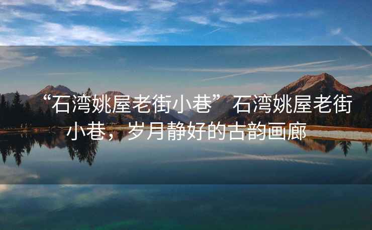“石灣姚屋老街小巷”石灣姚屋老街小巷，歲月靜好的古韻畫廊