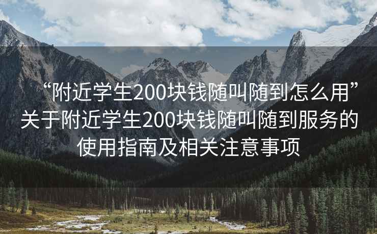 “附近學(xué)生200塊錢(qián)隨叫隨到怎么用”關(guān)于附近學(xué)生200塊錢(qián)隨叫隨到服務(wù)的使用指南及相關(guān)注意事項(xiàng)