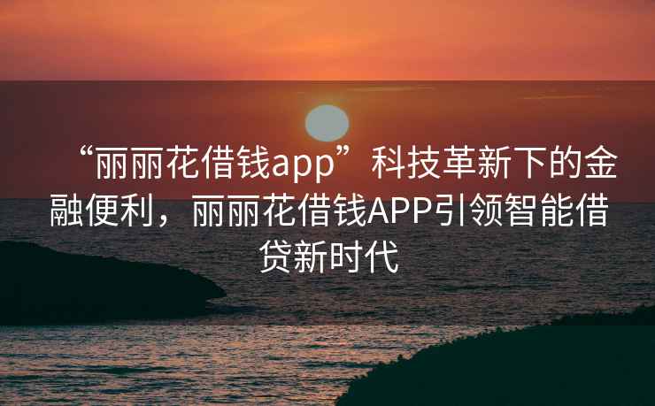 “麗麗花借錢app”科技革新下的金融便利，麗麗花借錢APP引領智能借貸新時代