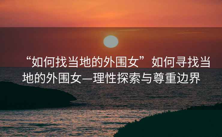 “如何找當?shù)氐耐鈬比绾螌ふ耶數(shù)氐耐鈬硇蕴剿髋c尊重邊界