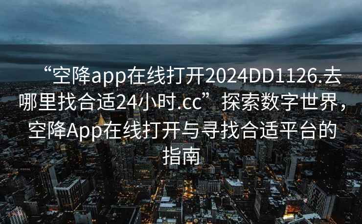 “空降app在線打開2024DD1126.去哪里找合適24小時(shí).cc”探索數(shù)字世界，空降A(chǔ)pp在線打開與尋找合適平臺(tái)的指南