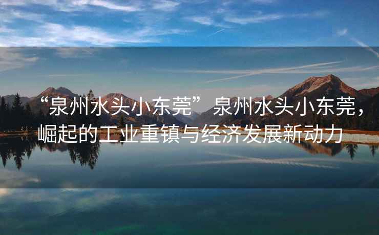 “泉州水頭小東莞”泉州水頭小東莞，崛起的工業(yè)重鎮(zhèn)與經(jīng)濟(jì)發(fā)展新動力