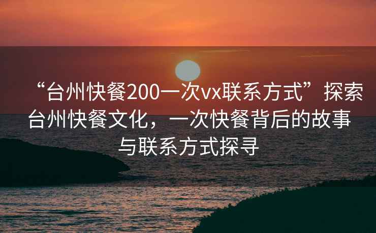 “臺州快餐200一次vx聯(lián)系方式”探索臺州快餐文化，一次快餐背后的故事與聯(lián)系方式探尋