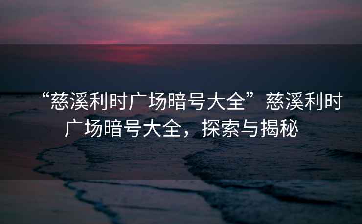 “慈溪利時廣場暗號大全”慈溪利時廣場暗號大全，探索與揭秘