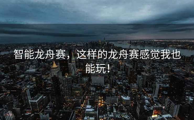 智能龍舟賽，這樣的龍舟賽感覺我也能玩！