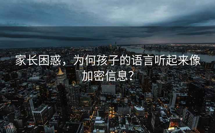 家長困惑，為何孩子的語言聽起來像加密信息？