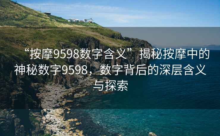 “按摩9598數字含義”揭秘按摩中的神秘數字9598，數字背后的深層含義與探索