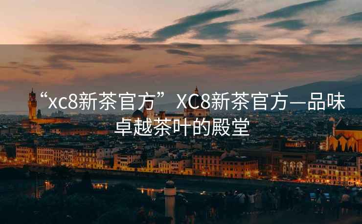 “xc8新茶官方”XC8新茶官方—品味卓越茶葉的殿堂