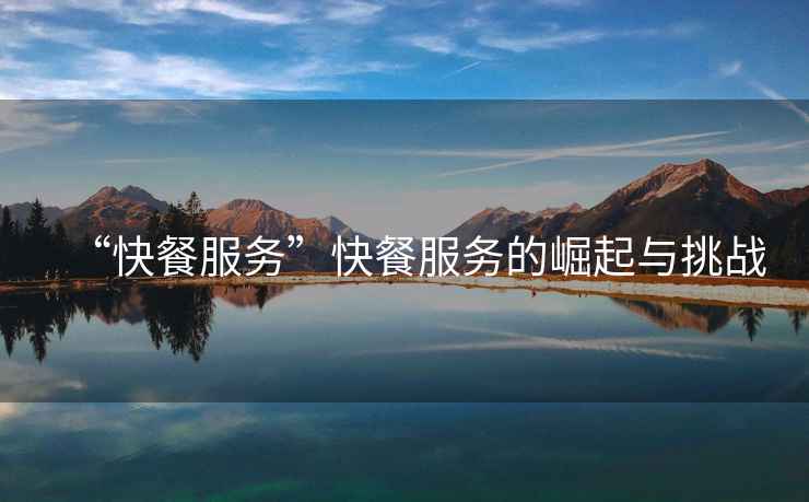 “快餐服務(wù)”快餐服務(wù)的崛起與挑戰(zhàn)