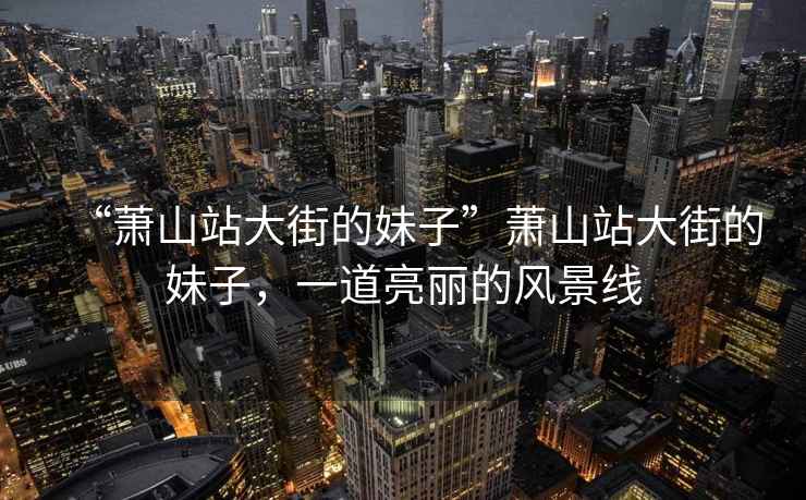 “蕭山站大街的妹子”蕭山站大街的妹子，一道亮麗的風(fēng)景線