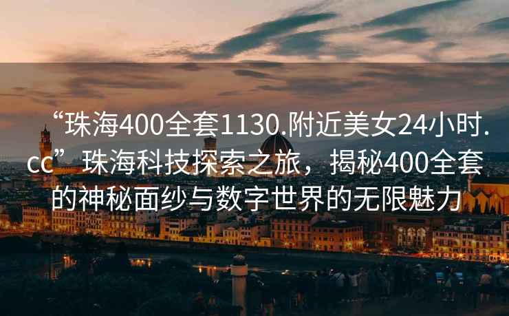 “珠海400全套1130.附近美女24小時(shí).cc”珠?？萍继剿髦?，揭秘400全套的神秘面紗與數(shù)字世界的無(wú)限魅力
