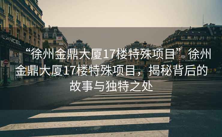“徐州金鼎大廈17樓特殊項目”徐州金鼎大廈17樓特殊項目，揭秘背后的故事與獨特之處