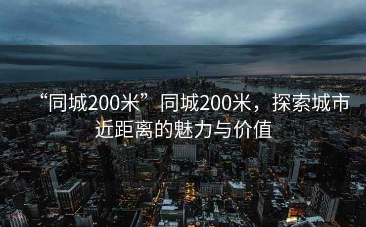 “同城200米”同城200米，探索城市近距離的魅力與價(jià)值
