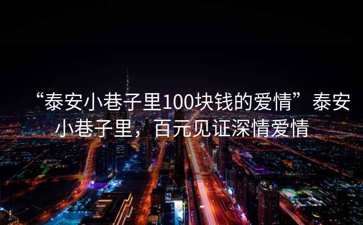 “泰安小巷子里100塊錢的愛情”泰安小巷子里，百元見證深情愛情