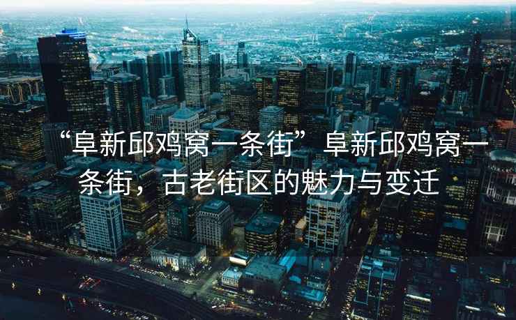 “阜新邱雞窩一條街”阜新邱雞窩一條街，古老街區(qū)的魅力與變遷