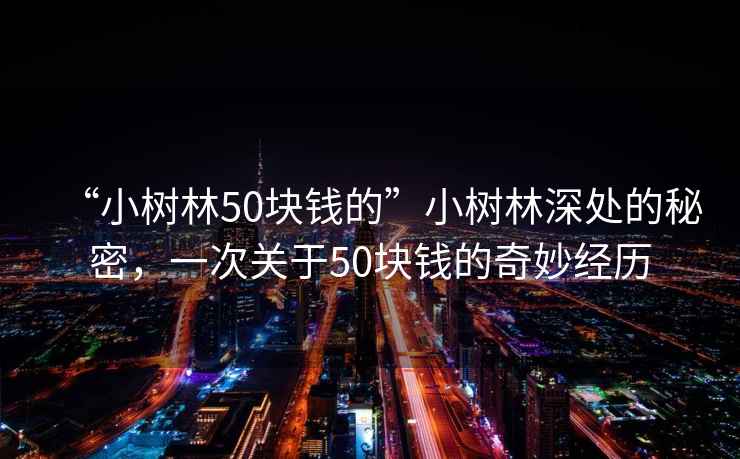 “小樹林50塊錢的”小樹林深處的秘密，一次關(guān)于50塊錢的奇妙經(jīng)歷
