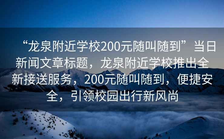“龍泉附近學校200元隨叫隨到”當日新聞文章標題，龍泉附近學校推出全新接送服務，200元隨叫隨到，便捷安全，引領校園出行新風尚