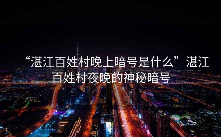 “湛江百姓村晚上暗號(hào)是什么”湛江百姓村夜晚的神秘暗號(hào)