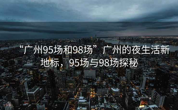 “廣州95場和98場”廣州的夜生活新地標，95場與98場探秘