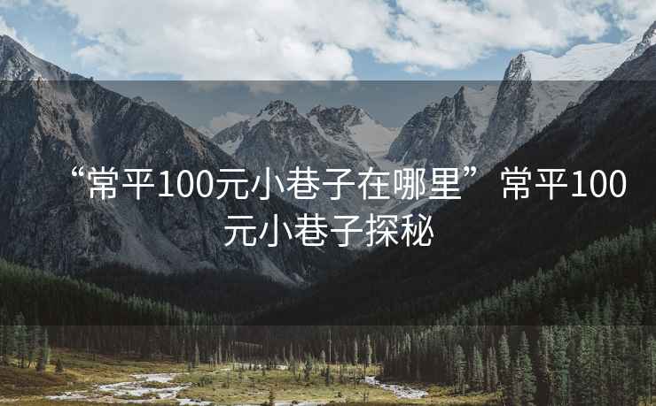 “常平100元小巷子在哪里”常平100元小巷子探秘